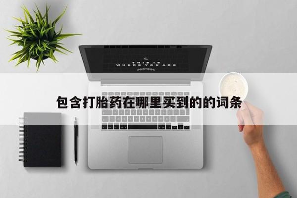 流产药微信联系方式无副作用包含打胎药在哪里买到的的词条