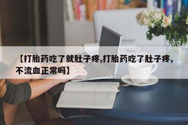 流产药微信联系方式无副作用【打胎药吃了就肚子疼,打胎药吃了肚子疼,不流血正常吗】