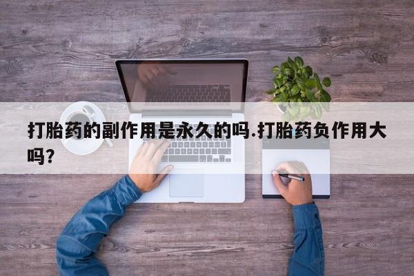 流产药微信联系方式无副作用打胎药的副作用是永久的吗.打胎药负作用大吗？