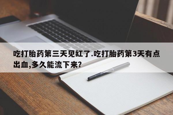 流产药微信联系方式无副作用吃打胎药第三天见红了.吃打胎药第3天有点出血,多久能流下来？