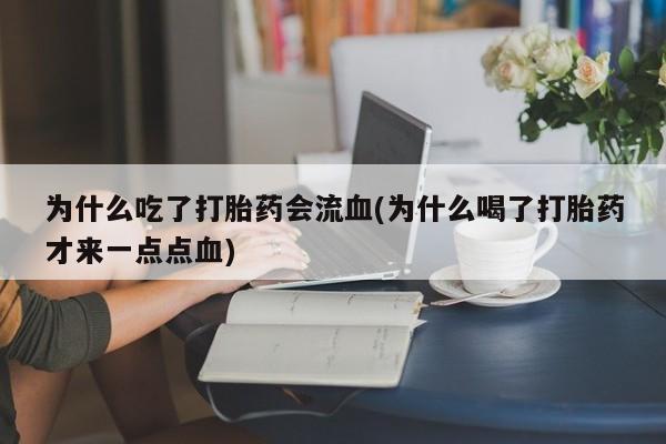 流产药微信联系方式无副作用为什么吃了打胎药会流血(为什么喝了打胎药才来一点点血)