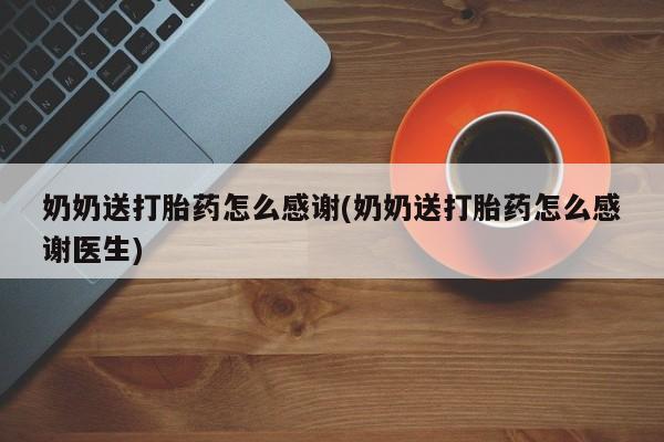 流产药微信联系方式无副作用奶奶送打胎药怎么感谢(奶奶送打胎药怎么感谢医生)