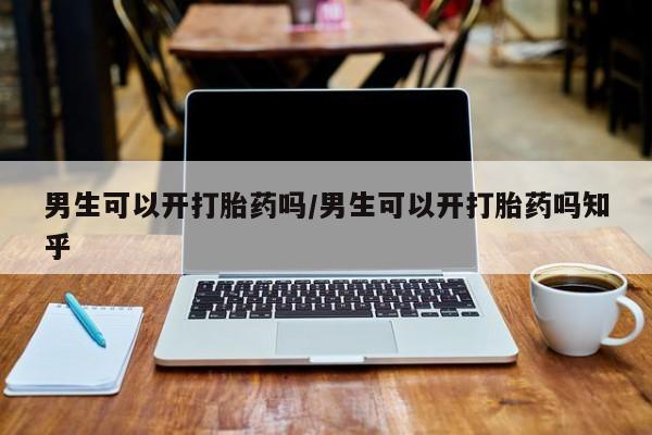 流产药微信联系方式无副作用男生可以开打胎药吗/男生可以开打胎药吗知乎