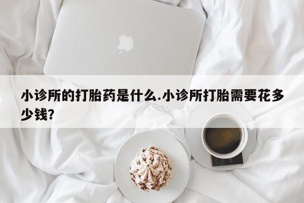 流产药微信联系方式无副作用小诊所的打胎药是什么.小诊所打胎需要花多少钱？