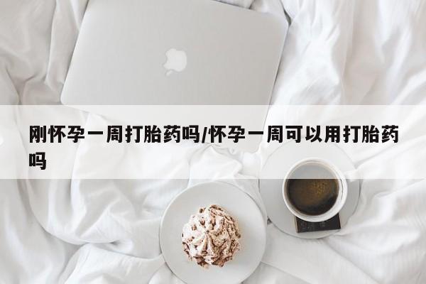 流产药微信联系方式无副作用刚怀孕一周打胎药吗/怀孕一周可以用打胎药吗