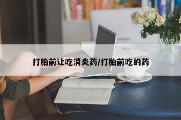 流产药微信联系方式无副作用打胎前让吃消炎药/打胎前吃的药