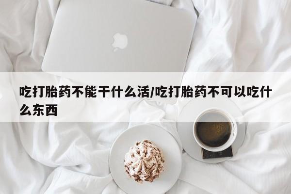 流产药微信联系方式无副作用吃打胎药不能干什么活/吃打胎药不可以吃什么东西