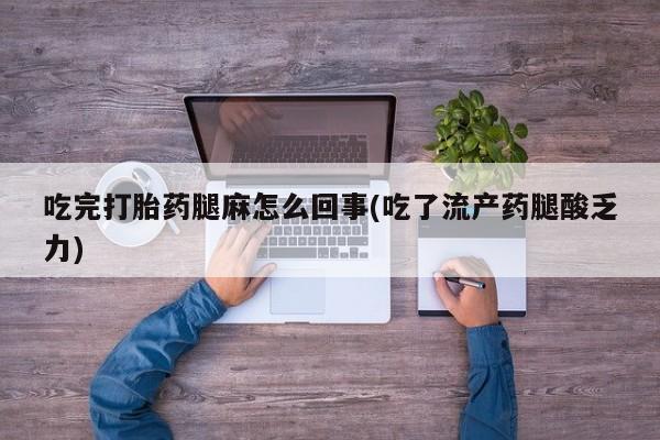 流产药微信联系方式无副作用吃完打胎药腿麻怎么回事(吃了流产药腿酸乏力)
