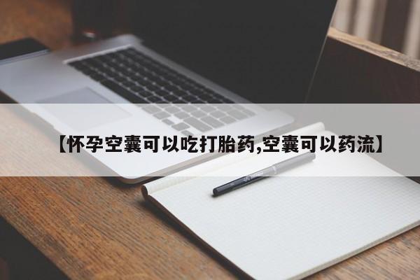 流产药微信联系方式无副作用【怀孕空囊可以吃打胎药,空囊可以药流】