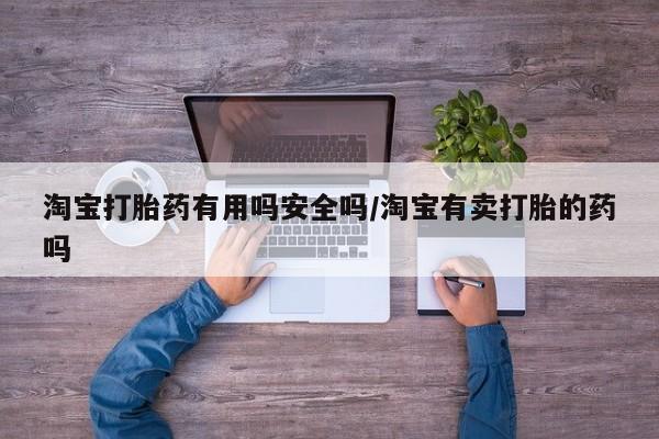 流产药微信联系方式无副作用淘宝打胎药有用吗安全吗/淘宝有卖打胎的药吗