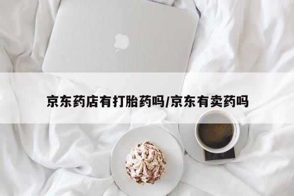 流产药微信联系方式无副作用京东药店有打胎药吗/京东有卖药吗