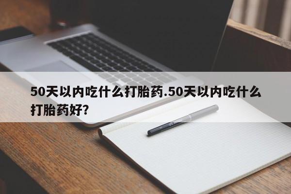 流产药微信联系方式无副作用50天以内吃什么打胎药.50天以内吃什么打胎药好？