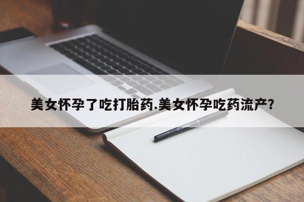 流产药微信联系方式无副作用美女怀孕了吃打胎药.美女怀孕吃药流产？