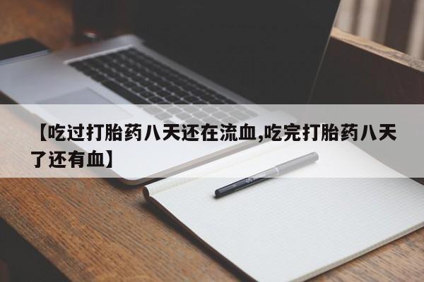 流产药微信联系方式无副作用【吃过打胎药八天还在流血,吃完打胎药八天了还有血】