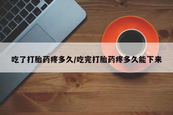 流产药微信联系方式无副作用吃了打胎药疼多久/吃完打胎药疼多久能下来