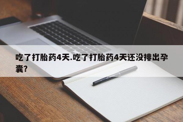 流产药微信联系方式无副作用吃了打胎药4天.吃了打胎药4天还没排出孕囊？