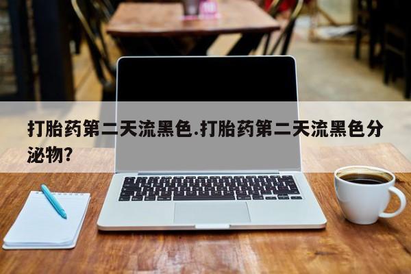 流产药微信联系方式无副作用打胎药第二天流黑色.打胎药第二天流黑色分泌物？