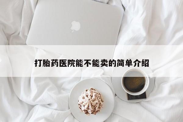 流产药微信联系方式无副作用打胎药医院能不能卖的简单介绍