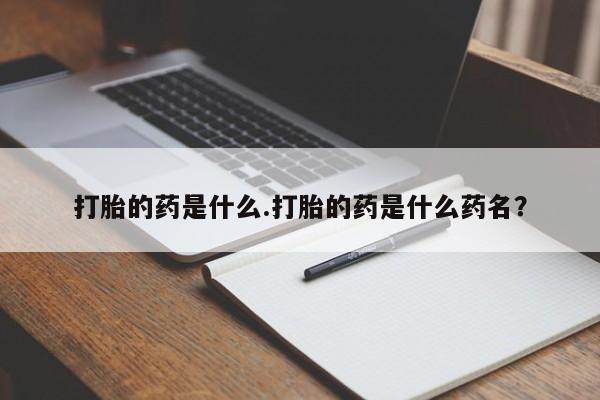 流产药微信联系方式无副作用打胎的药是什么.打胎的药是什么药名？