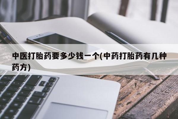 流产药微信联系方式无副作用中医打胎药要多少钱一个(中药打胎药有几种药方)