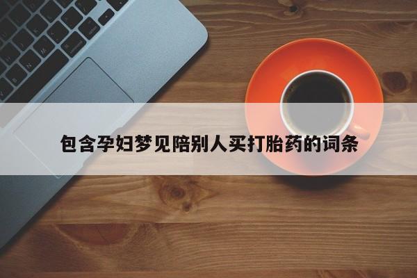 流产药微信联系方式无副作用包含孕妇梦见陪别人买打胎药的词条