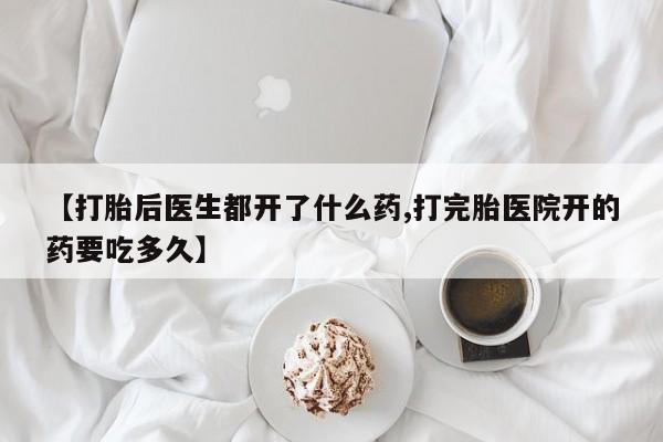 流产药微信联系方式无副作用【打胎后医生都开了什么药,打完胎医院开的药要吃多久】