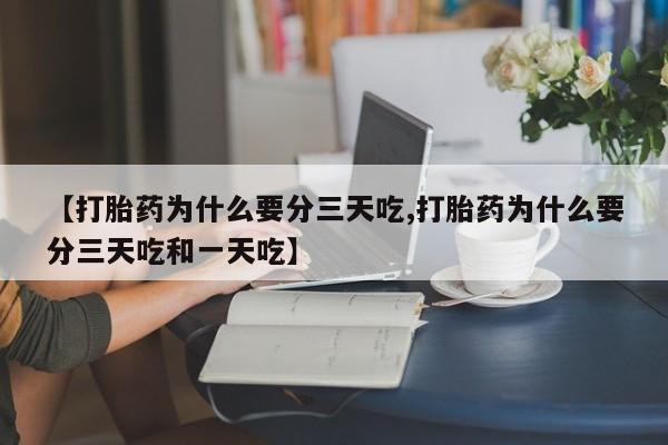 流产药微信联系方式无副作用【打胎药为什么要分三天吃,打胎药为什么要分三天吃和一天吃】