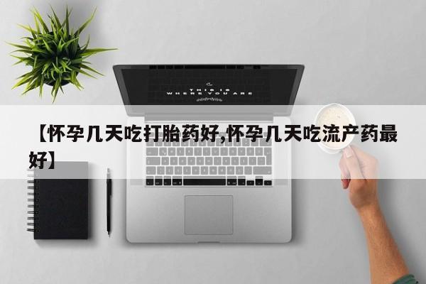 流产药微信联系方式无副作用【怀孕几天吃打胎药好,怀孕几天吃流产药最好】