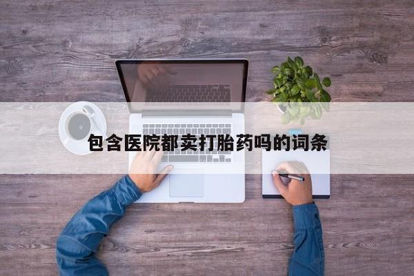 流产药微信联系方式无副作用包含医院都卖打胎药吗的词条