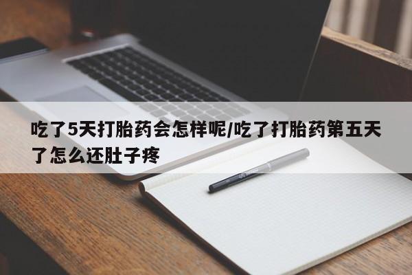 流产药微信联系方式无副作用吃了5天打胎药会怎样呢/吃了打胎药第五天了怎么还肚子疼