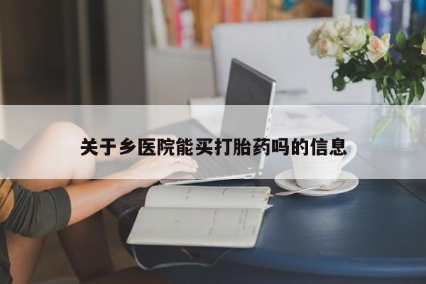流产药微信联系方式无副作用关于乡医院能买打胎药吗的信息