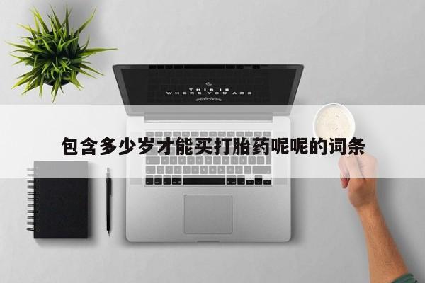 流产药微信联系方式无副作用包含多少岁才能买打胎药呢呢的词条