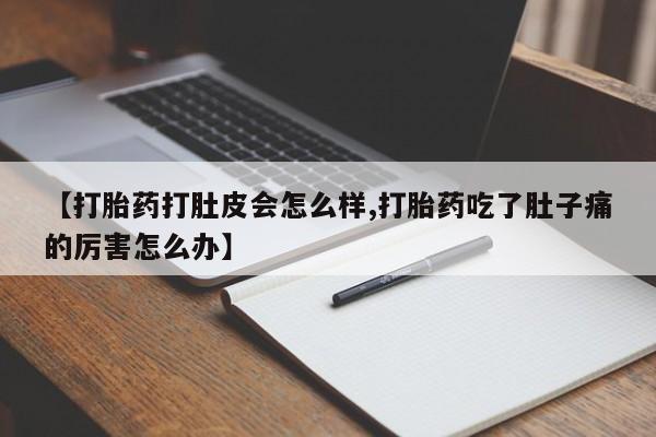 流产药微信联系方式无副作用【打胎药打肚皮会怎么样,打胎药吃了肚子痛的厉害怎么办】