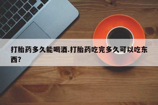 流产药微信联系方式无副作用打胎药多久能喝酒.打胎药吃完多久可以吃东西？